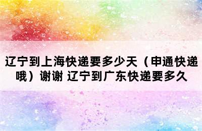 辽宁到上海快递要多少天（申通快递哦）谢谢 辽宁到广东快递要多久